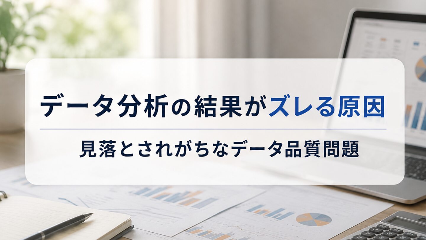 データ分析の結果がズレる原因｜見落とされがちなデータ品質問題